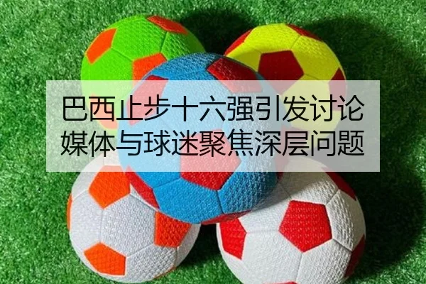 巴西止步十六强引发讨论 媒体与球迷聚焦深层问题