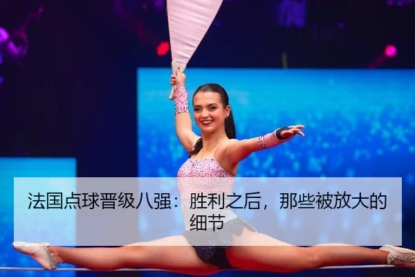 法国点球晋级八强：胜利之后，那些被放大的细节